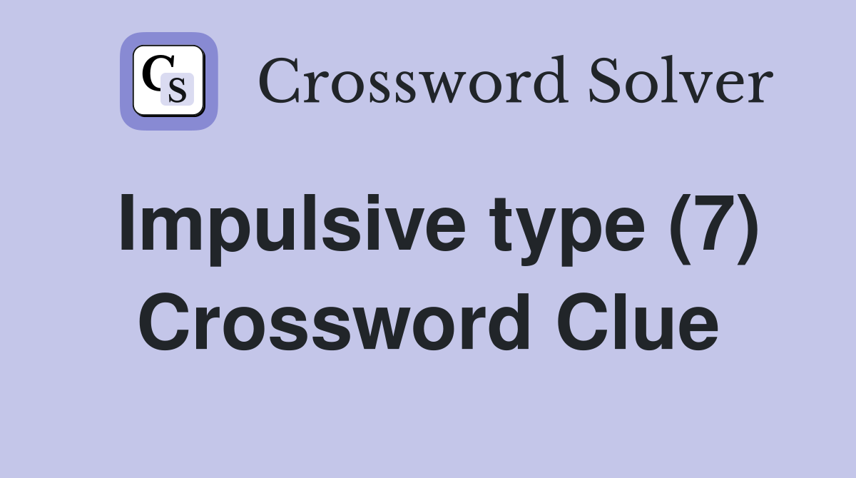 Impulsive type (7) Crossword Clue Answers Crossword Solver